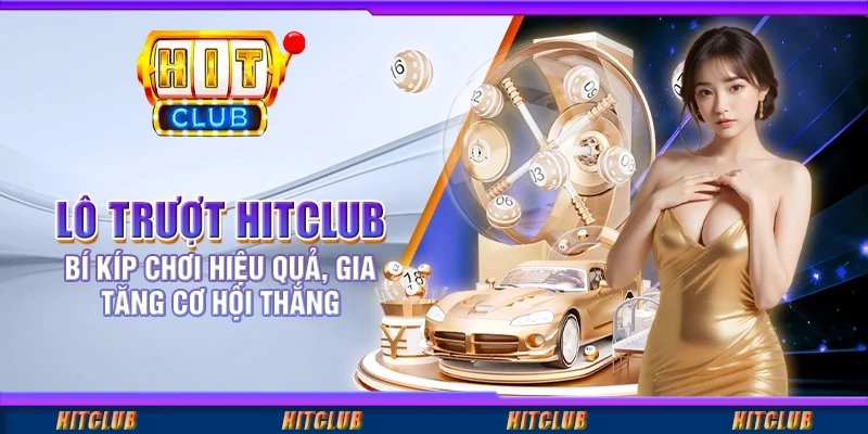 Lô Trượt Hitclub - Bí Kíp Chơi Hiệu Quả, Gia Tăng Cơ Hội Thắng