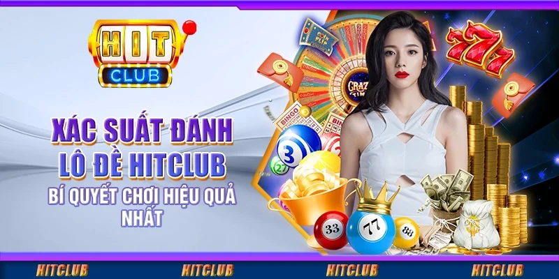 Xác Suất Đánh Lô Đề Hitclub: Bí Quyết Chơi Hiệu Quả Nhất