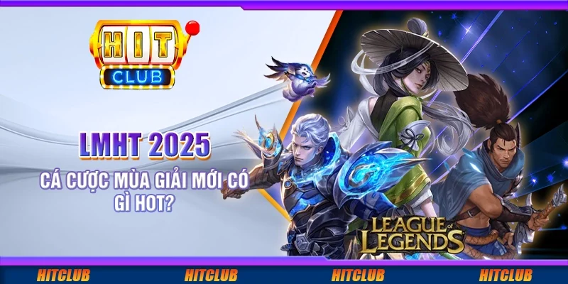 LMHT 2025: Cá cược mùa giải mới có gì hot?