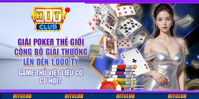 Giải Poker Thế Giới công bố giải thưởng lên đến 1.000 tỷ – game thủ Việt liệu có cơ hội?