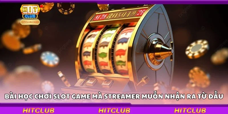 Những bài học chơi slot game mà streamer muốn nhận ra từ đầu