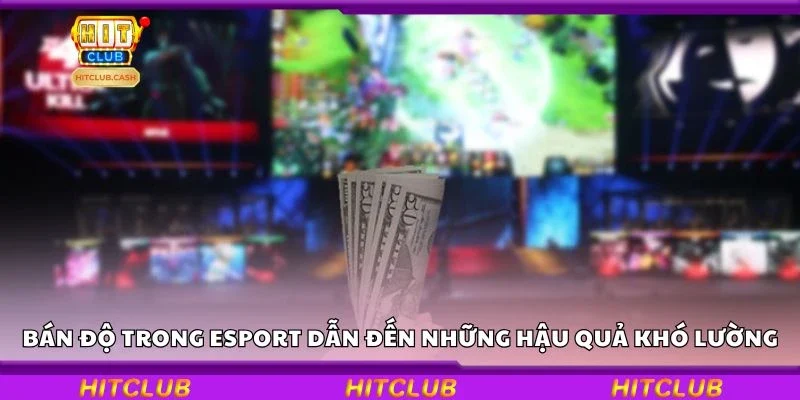 Bán độ trong Esport dẫn đến những hậu quả khó lường